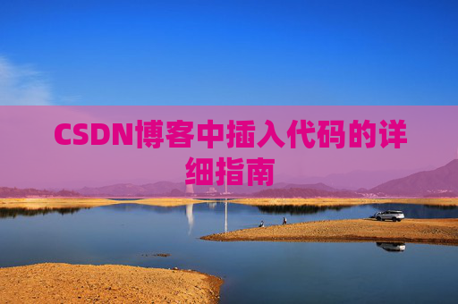 CSDN博客中插入代码的详细指南 CSDN博客中插入代码的详细指南